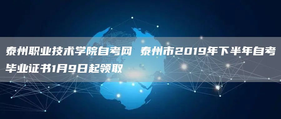 泰州职业技术学院自考网 泰州市2019年下半年自考毕业证书1月9日起领取