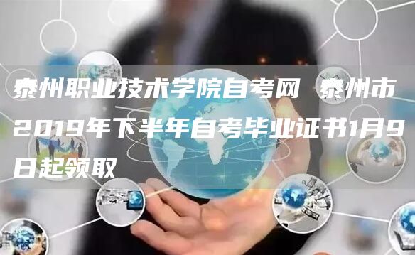 泰州职业技术学院自考网 泰州市2019年下半年自考毕业证书1月9日起领取(图1)
