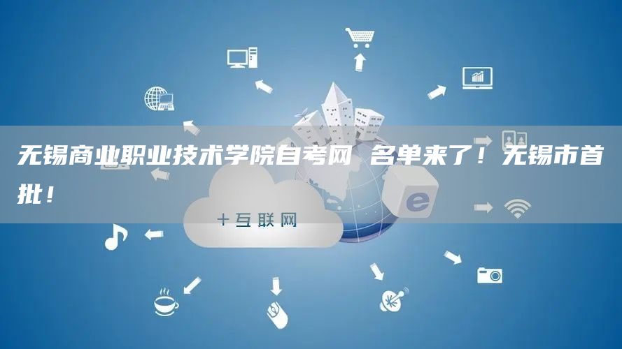 无锡商业职业技术学院自考网 名单来了！无锡市首批！(图1)