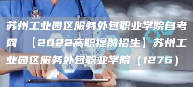 苏州工业园区服务外包职业学院自考网 【2022高职提前招生】苏州工业园区服务外包职业学院（1276）(图1)