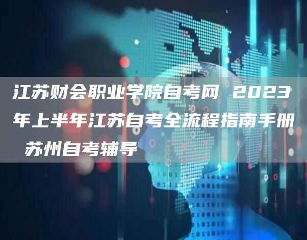 江苏财会职业学院自考网 2023年上半年江苏自考全流程指南手册 苏州自考辅导(图1)