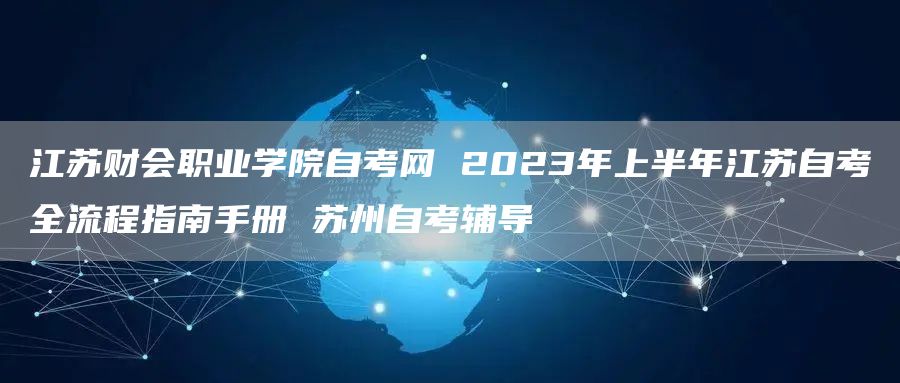 江苏财会职业学院自考网 2023年上半年江苏自考全流程指南手册 苏州自考辅导