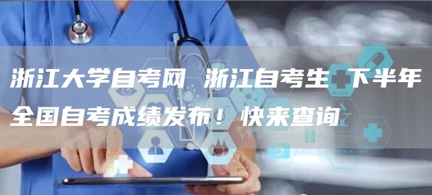 浙江大学自考网 浙江自考生 下半年全国自考成绩发布！快来查询