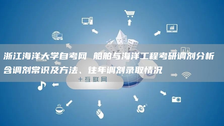 浙江海洋大学自考网 船舶与海洋工程考研调剂分析 含调剂常识及方法、往年调剂录取情况(图1)