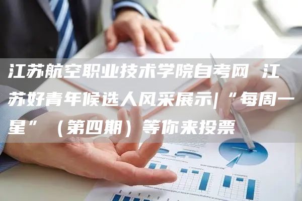 江苏航空职业技术学院自考网 江苏好青年候选人风采展示|“每周一星”（第四期）等你