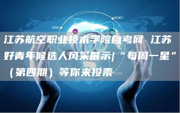 江苏航空职业技术学院自考网 江苏好青年候选人风采展示|“每周一星”（第四期）等你来投票(图1)