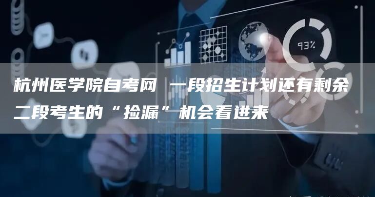杭州医学院自考网 一段招生计划还有剩余 二段考生的“捡漏”机会看进来(图1)