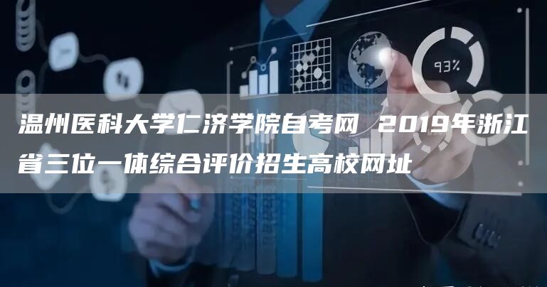 温州医科大学仁济学院自考网 2019年浙江省三位一体综合评价招生高校网址(图1)