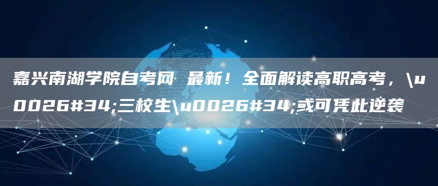 嘉兴南湖学院自考网 最新！全面解读高职高考，\u0026#34;三校生\u0026#34;或可凭此逆袭(图1)