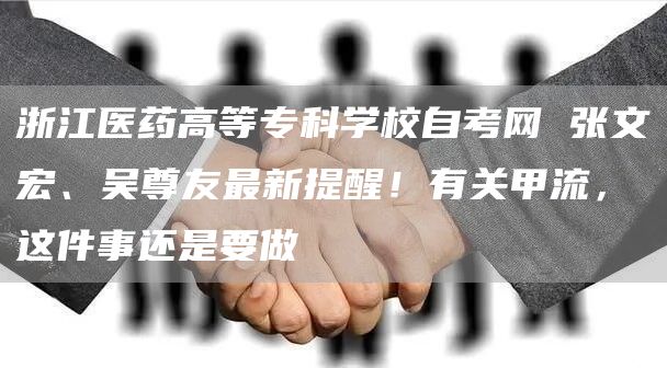 浙江医药高等专科学校自考网 张文宏、吴尊友最新提醒！有关甲流，这件事还是要做