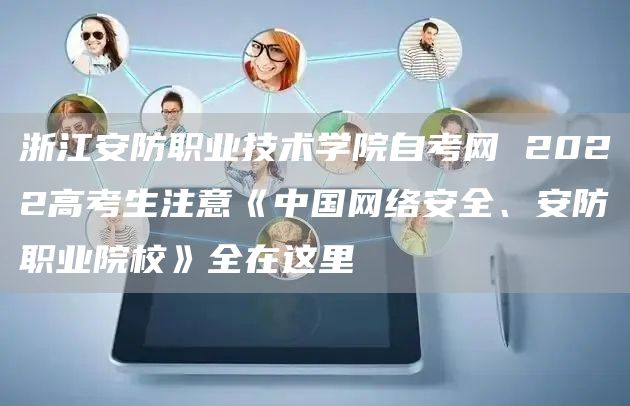 浙江安防职业技术学院自考网 2022高考生注意《中国网络安全、安防职业院校》全在这里(图1)