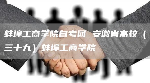 蚌埠工商学院自考网 安徽省高校（三十九）蚌埠工商学院(图1)