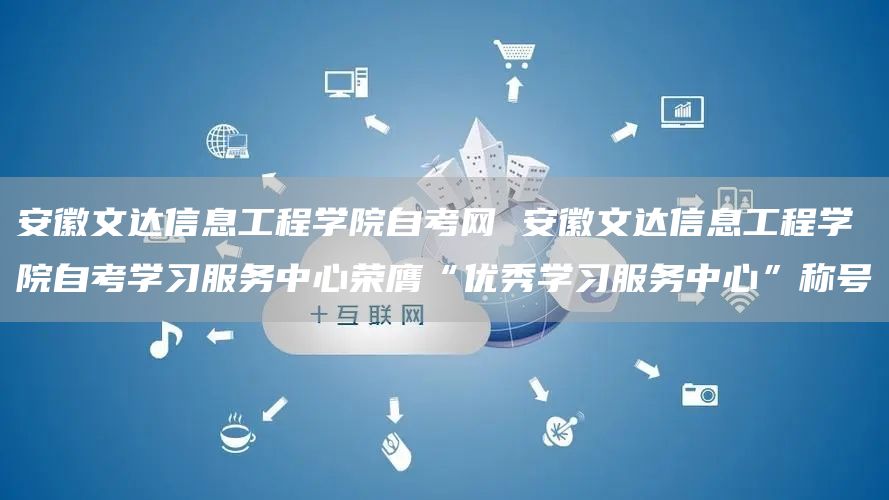 安徽文达信息工程学院自考网 安徽文达信息工程学院自考学习服务中心荣膺“优秀学习服务中心”称号(图1)