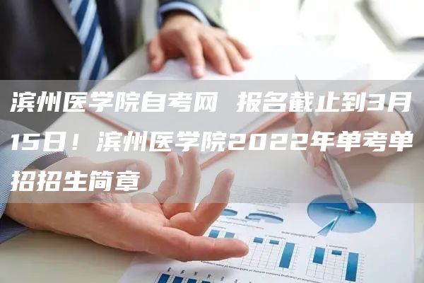 滨州医学院自考网 报名截止到3月15日！滨州医学院2022年单考单招招生简章