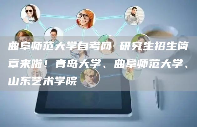 曲阜师范大学自考网 研究生招生简章来啦！青岛大学、曲阜师范大学、山东艺术学院