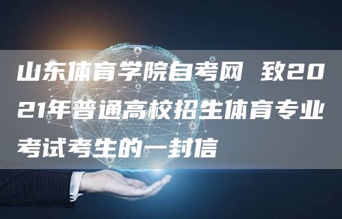 山东体育学院自考网 致2021年普通高校招生体育专业考试考生的一封信(图1)