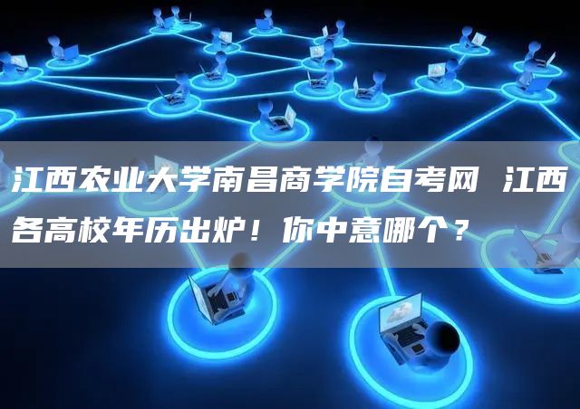 江西农业大学南昌商学院自考网 江西各高校年历出炉！你中意哪个？
