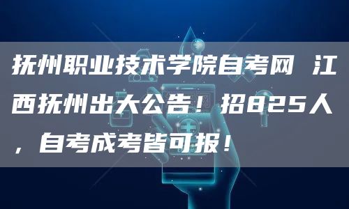 抚州职业技术学院自考网 江西抚州出大公告！招825人，自考成考皆可报！(图1)