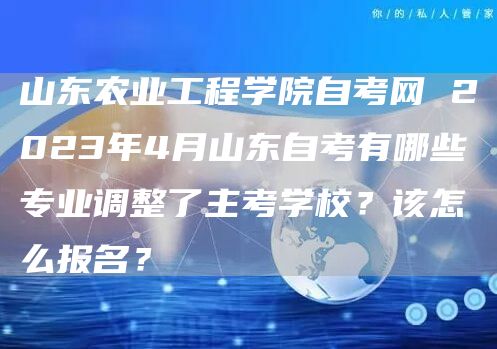 山东农业工程学院自考网 2023年4月山东自考有哪些专业调整了主考学校？该怎么报名？(图1)