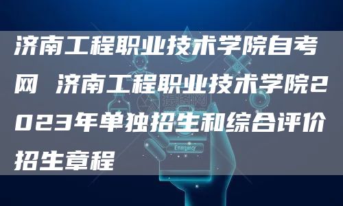 济南工程职业技术学院自考网 济南工程职业技术学院2023年单独招生和综合评价招生章程(图1)