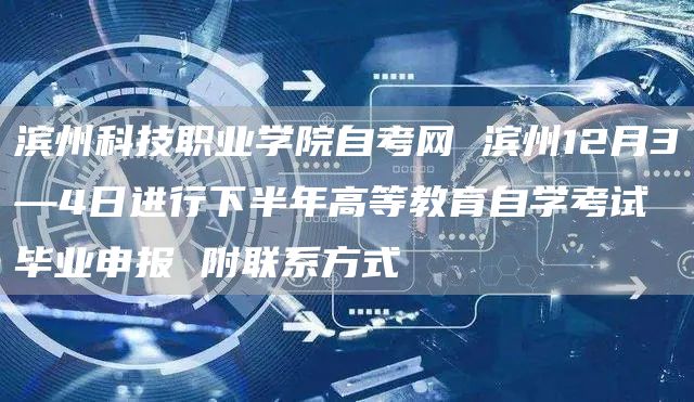 滨州科技职业学院自考网 滨州12月3—4日进行下半年高等教育自学考试毕业申报 附