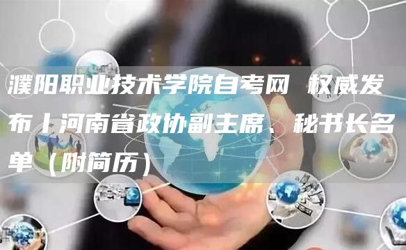濮阳职业技术学院自考网 权威发布丨河南省政协副主席、秘书长名单（附简历）