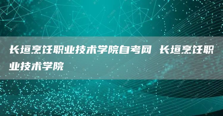 长垣烹饪职业技术学院自考网 长垣烹饪职业技术学院(图1)