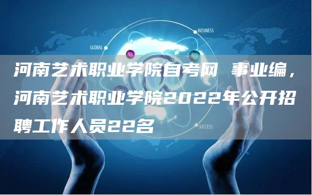 河南艺术职业学院自考网 事业编，河南艺术职业学院2022年公开招聘工作人员22名
