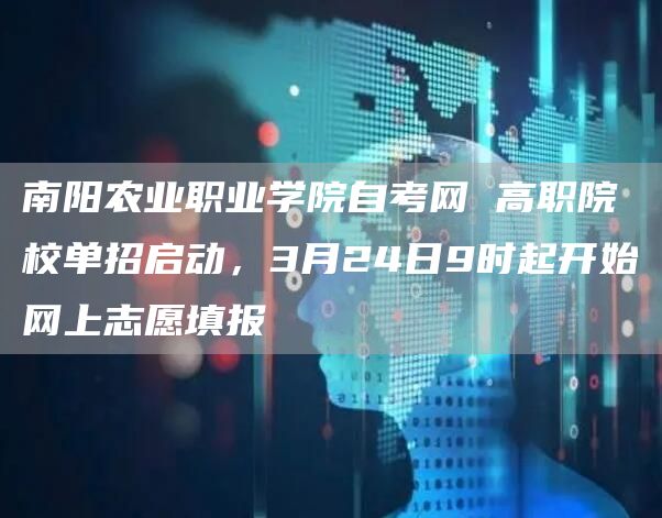 南阳农业职业学院自考网 高职院校单招启动，3月24日9时起开始网上志愿填报