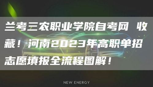 兰考三农职业学院自考网 收藏！河南2023年高职单招志愿填报全流程图解！(图1)