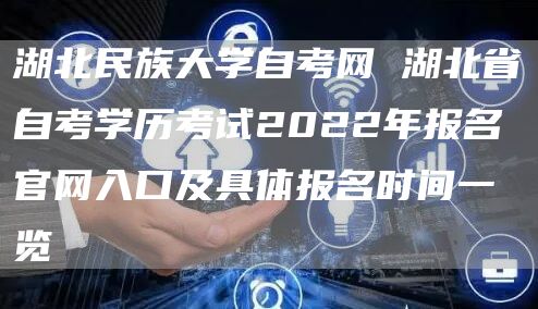 湖北民族大学自考网 湖北省自考学历考试2022年报名官网入口及具体报名时间一览