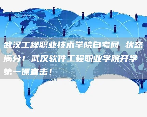 武汉工程职业技术学院自考网 状态满分！武汉软件工程职业学院开学第一课直击！