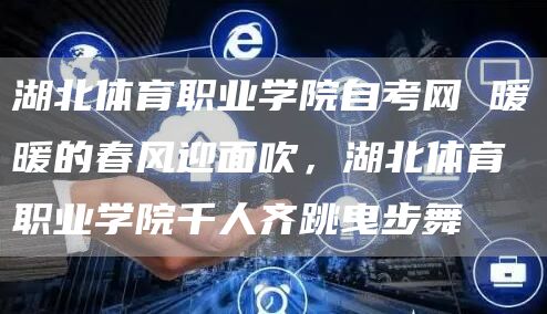 湖北体育职业学院自考网 暖暖的春风迎面吹，湖北体育职业学院千人齐跳曳步舞(图1)