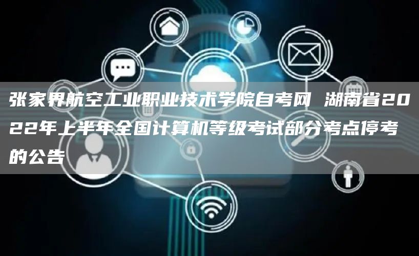 张家界航空工业职业技术学院自考网 湖南省2022年上半年全国计算机等级考试部分考点停考的公告