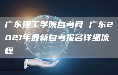 广东理工学院自考网 广东2021年最新自考报名详细流程