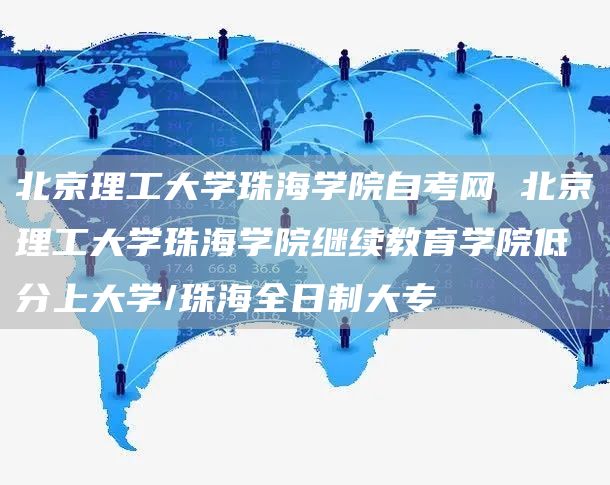 北京理工大学珠海学院自考网 北京理工大学珠海学院继续教育学院低分上大学/珠海全日制大专(图1)
