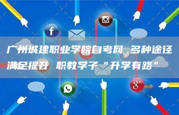 广州城建职业学院自考网 多种途径满足提升 职教学子“升学有路”(图1)