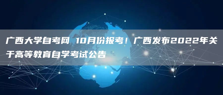 广西大学自考网 10月份报考！广西发布2022年关于高等教育自学考试公告(图1)
