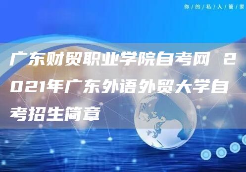 广东财贸职业学院自考网 2021年广东外语外贸大学自考招生简章(图1)