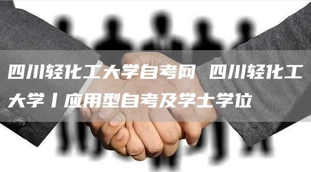 四川轻化工大学自考网 四川轻化工大学丨应用型自考及学士学位(图1)