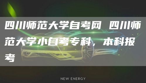 四川师范大学自考网 四川师范大学小自考专科，本科报考