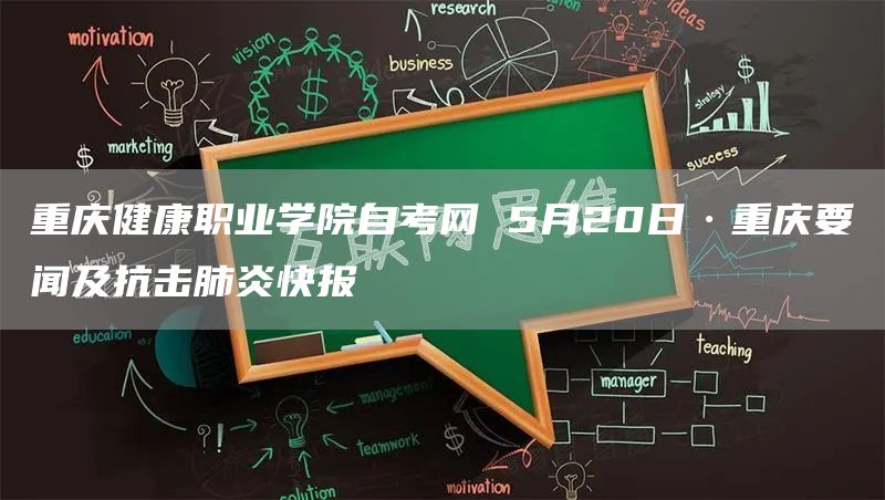 重庆健康职业学院自考网 5月20日·重庆要闻及抗击肺炎快报