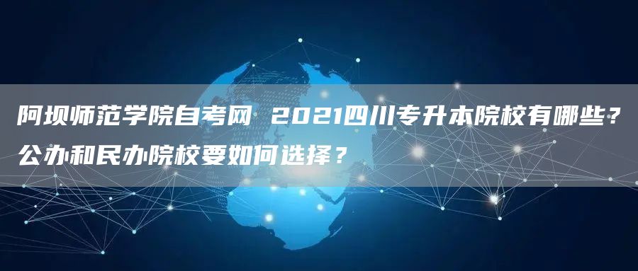 阿坝师范学院自考网 2021四川专升本院校有哪些？公办和民办院校要如何选择？(图1)