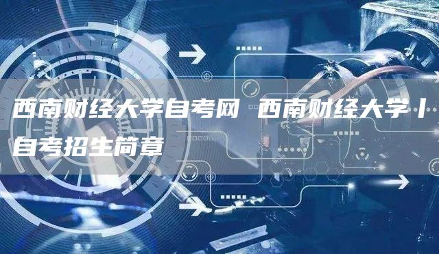 西南财经大学自考网 西南财经大学丨自考招生简章