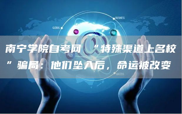南宁学院自考网 “特殊渠道上名校”骗局：他们坠入后，命运被改变(图1)