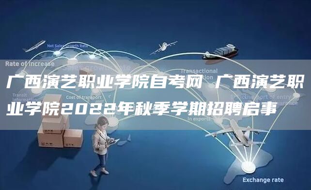 广西演艺职业学院自考网 广西演艺职业学院2022年秋季学期招聘启事(图1)