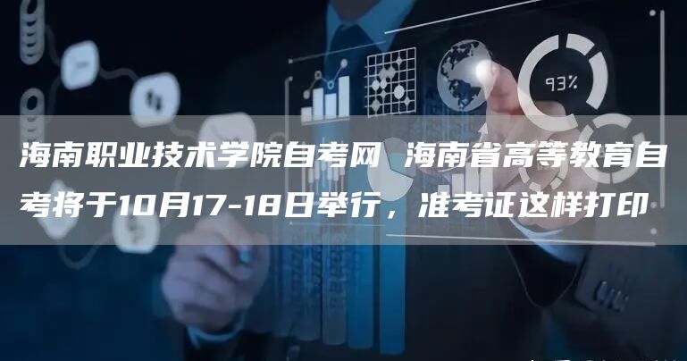 海南职业技术学院自考网 海南省高等教育自考将于10月17-18日举行，准考证这样