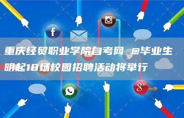 重庆经贸职业学院自考网 @毕业生 明起18场校园招聘活动将举行