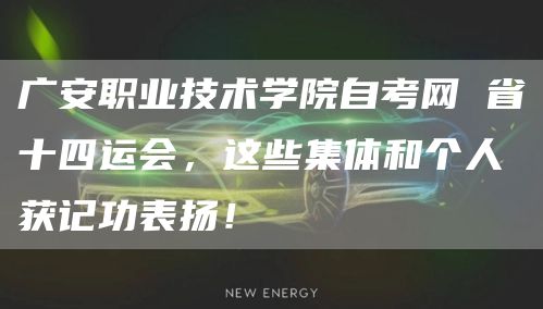 广安职业技术学院自考网 省十四运会，这些集体和个人获记功表扬！