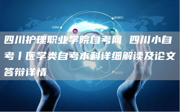 四川护理职业学院自考网 四川小自考丨医学类自考本科详细解读及论文答辩详情